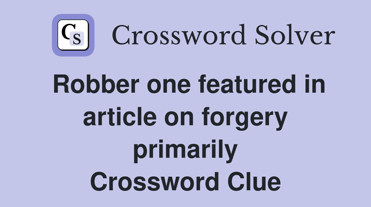 Robber one featured in article on forgery primarily Crossword Clue
