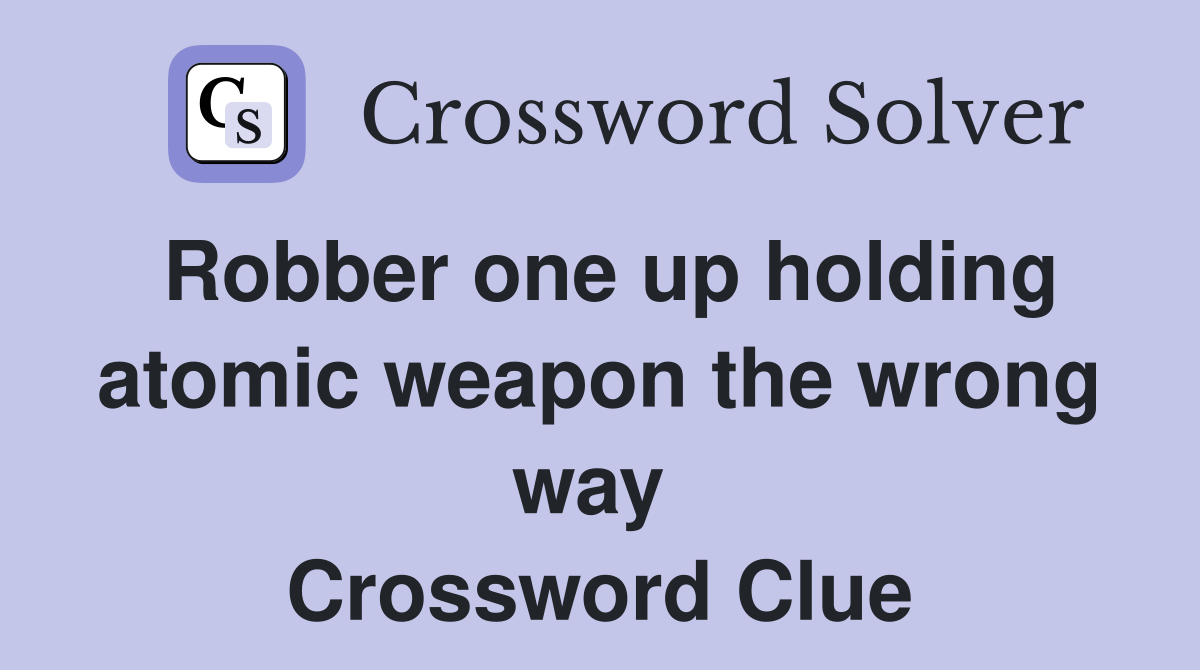 Robber one up holding atomic weapon the wrong way  Crossword Clue