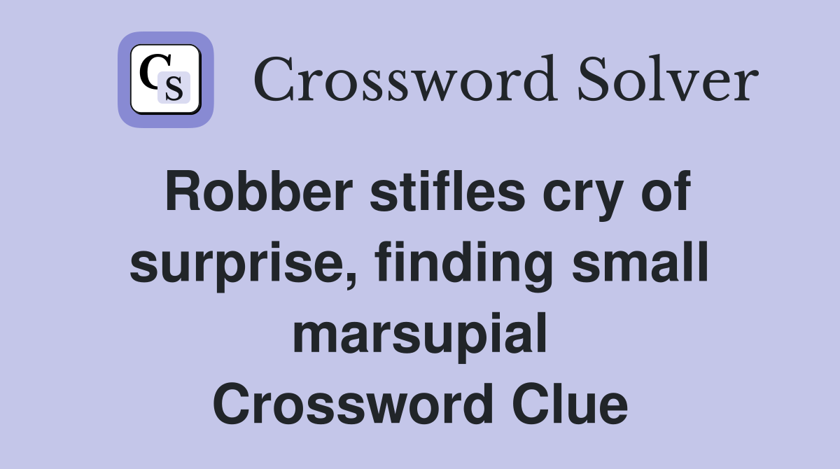 Robber stifles cry of surprise, finding small marsupial Crossword Clue