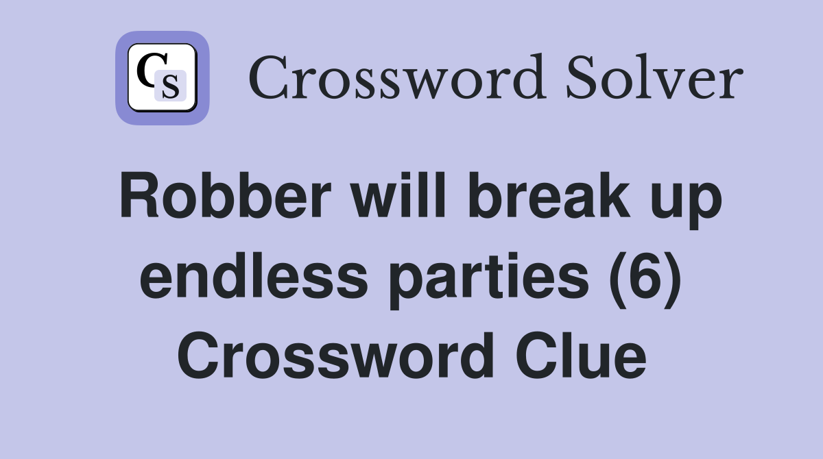 Robber will break up endless parties (6) Crossword Clue
