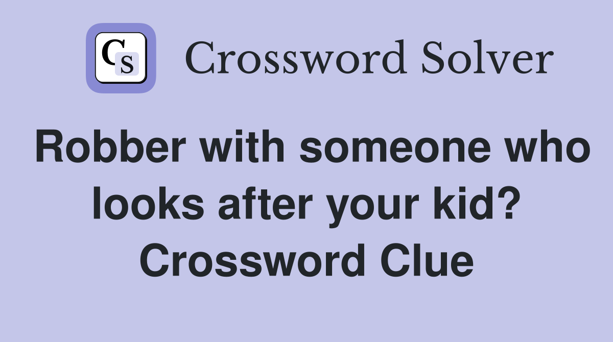 Robber with someone who looks after your kid? Crossword Clue