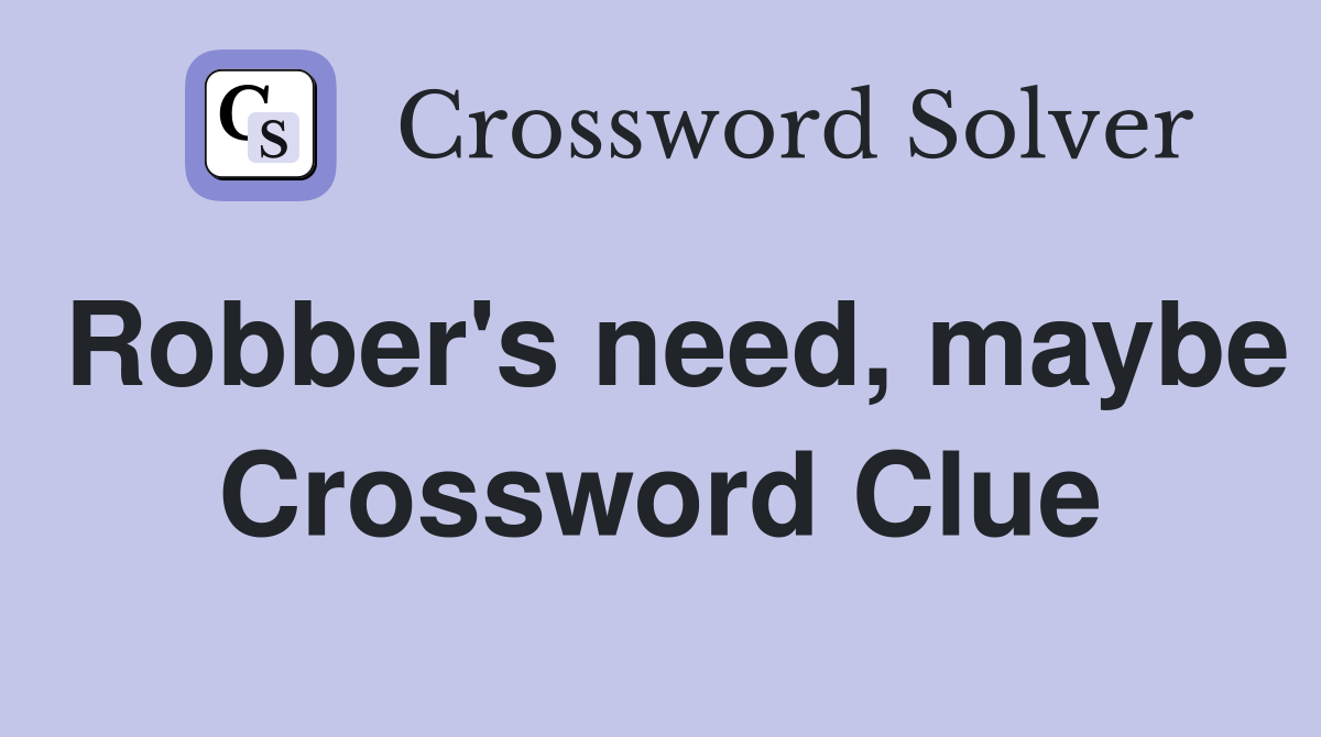 Robber's need, maybe Crossword Clue