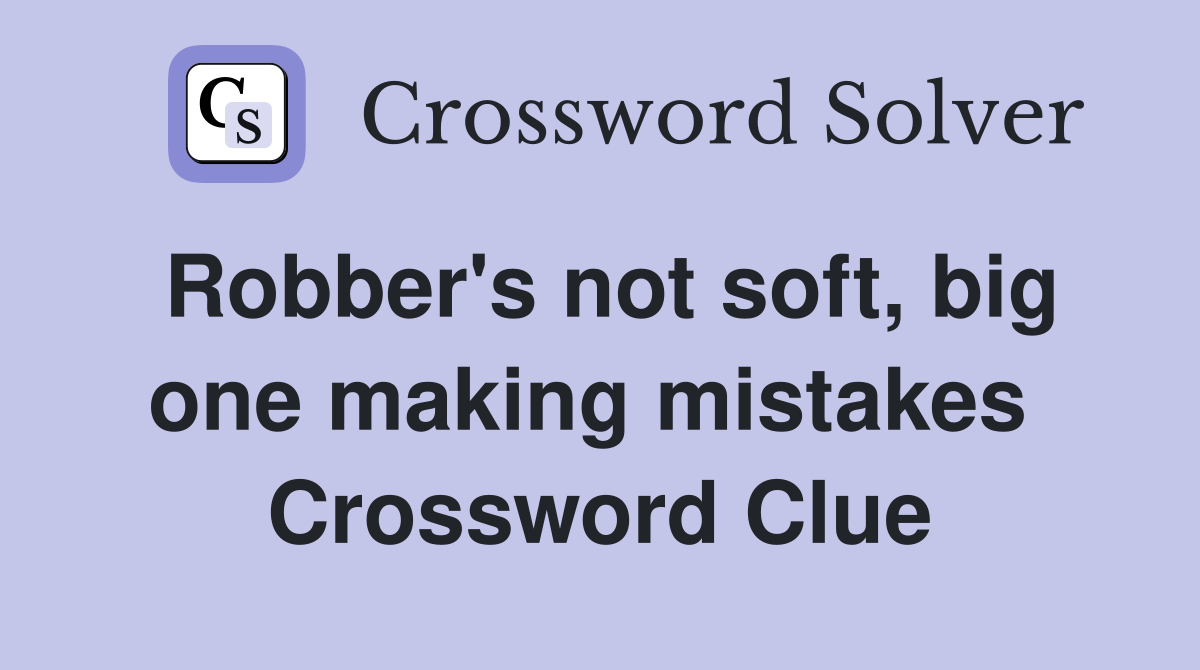 Robber's not soft, big one making mistakes  Crossword Clue