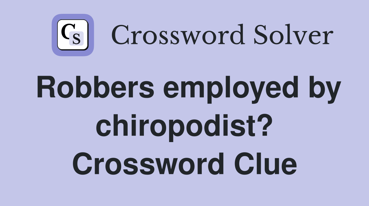 Robbers employed by chiropodist? Crossword Clue