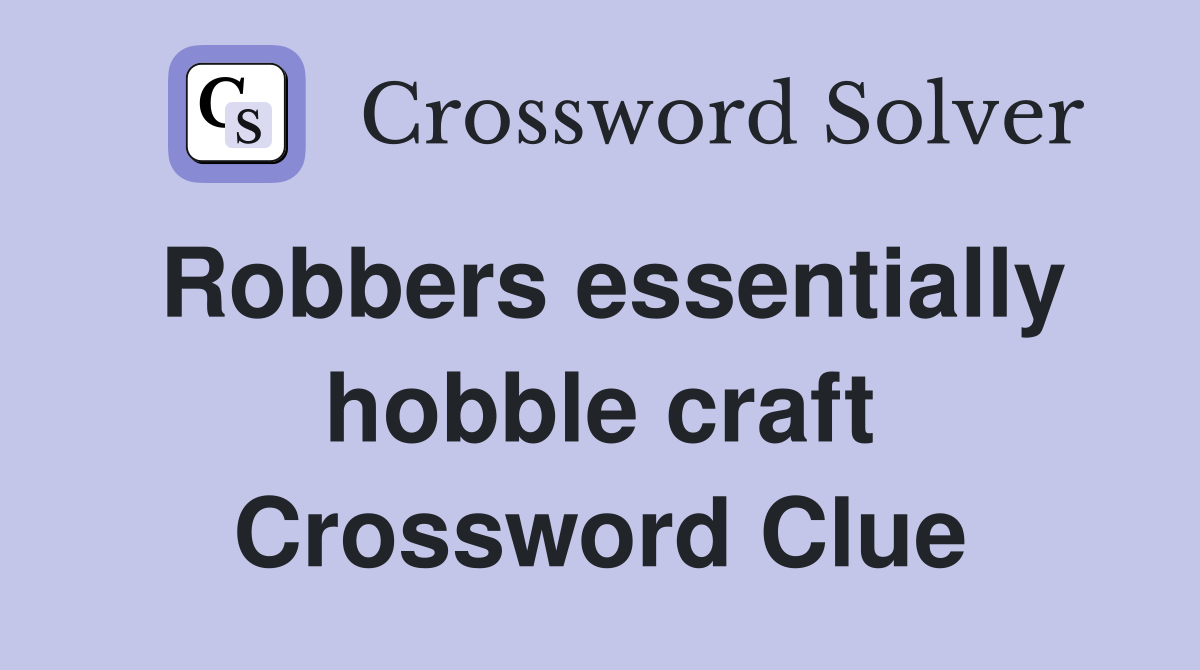 Robbers essentially hobble craft Crossword Clue