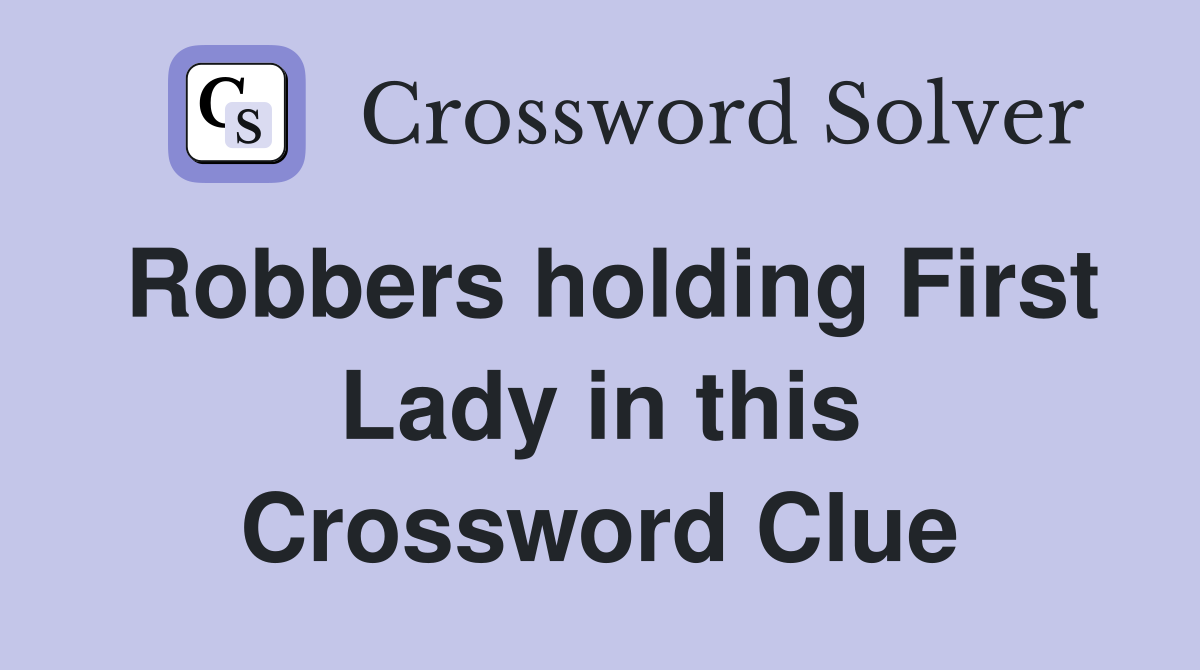 Robbers holding First Lady in this Crossword Clue