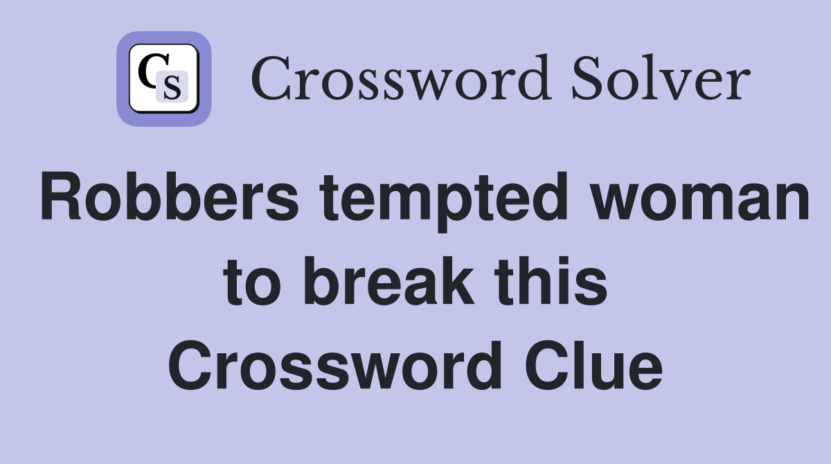 Robbers tempted woman to break this Crossword Clue