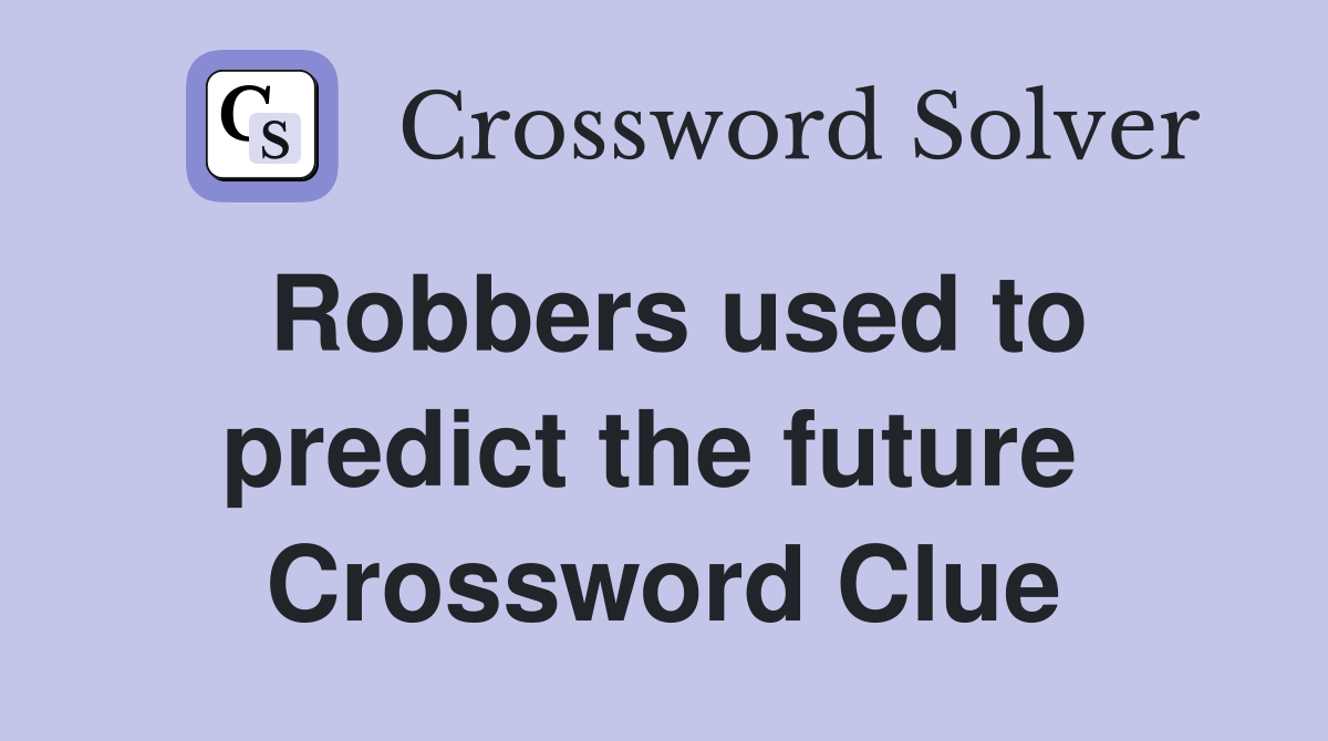 Robbers used to predict the future  Crossword Clue