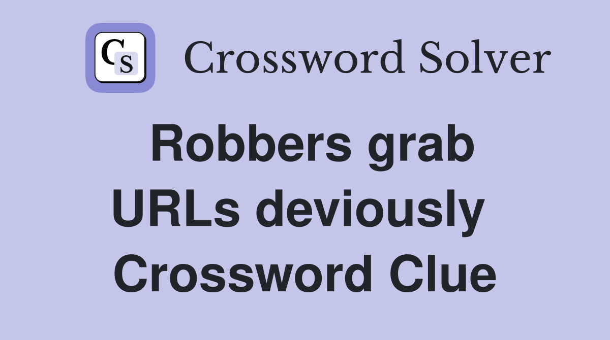 Robbers grab URLs deviously  Crossword Clue