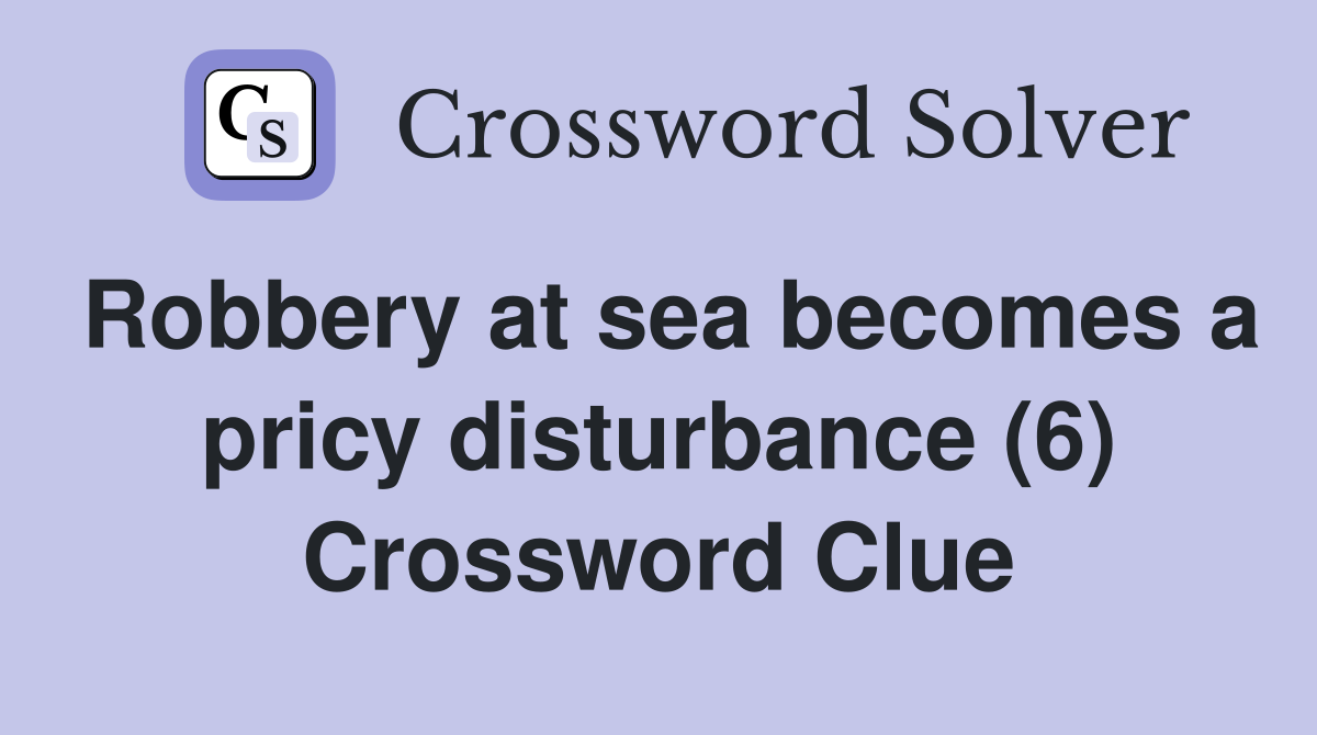 Robbery at sea becomes a pricy disturbance (6) Crossword Clue