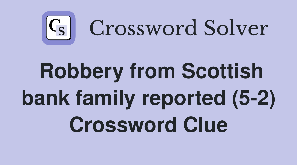 Robbery from Scottish bank family reported (5-2) Crossword Clue