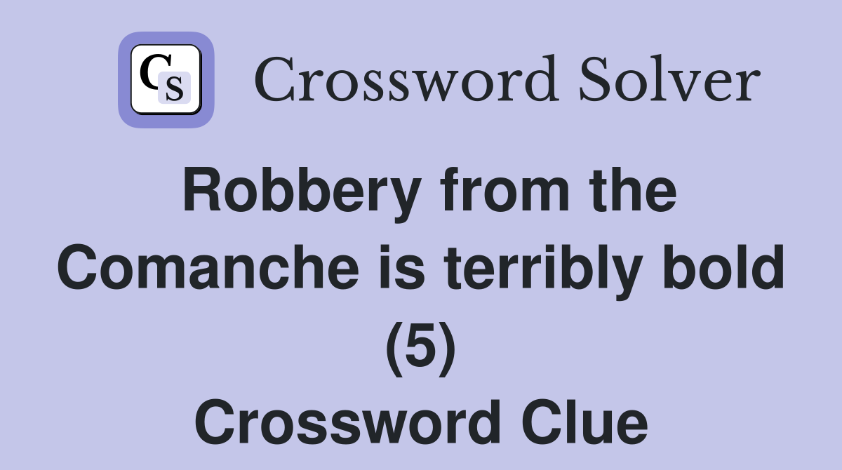 Robbery from the Comanche is terribly bold (5) Crossword Clue
