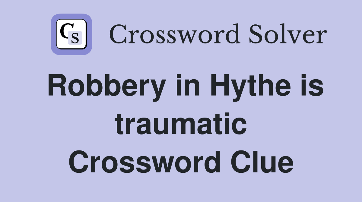 Robbery in Hythe is traumatic Crossword Clue