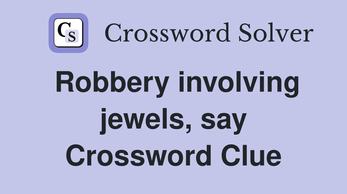 Robbery involving jewels, say Crossword Clue