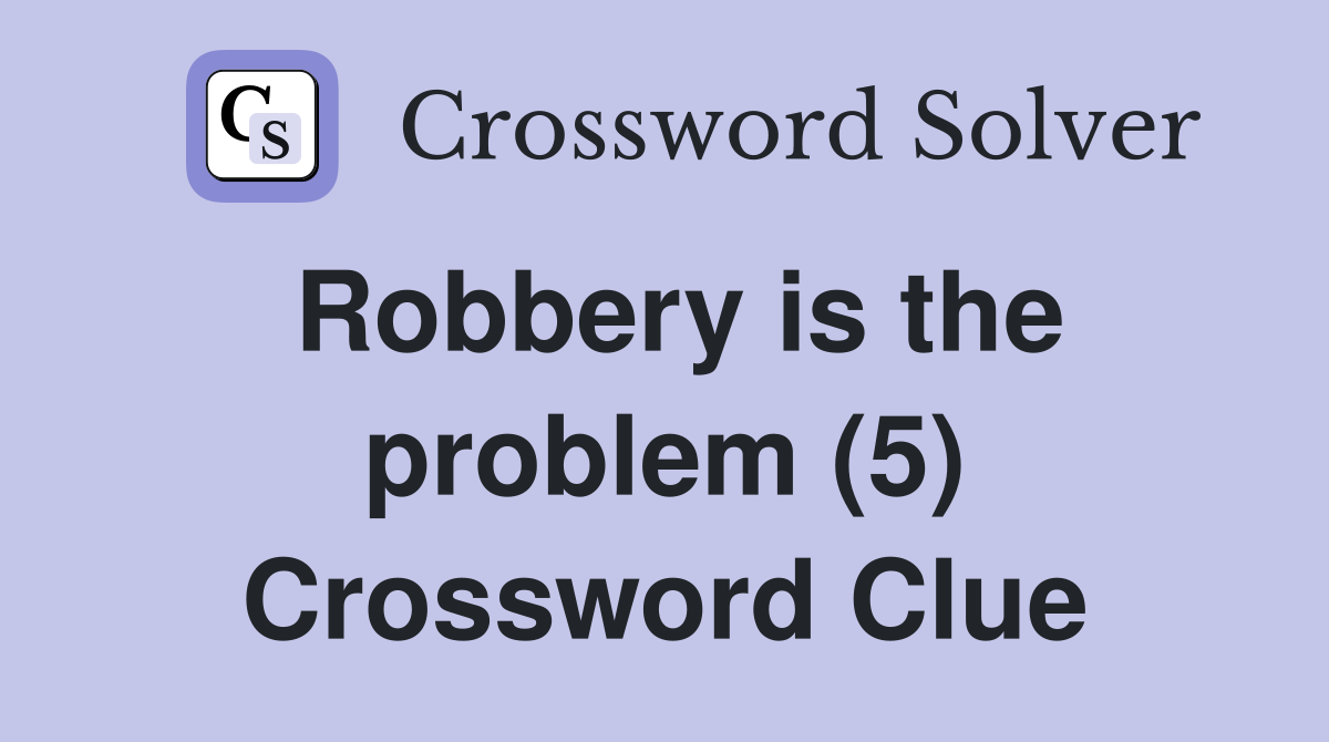 Robbery is the problem (5) Crossword Clue