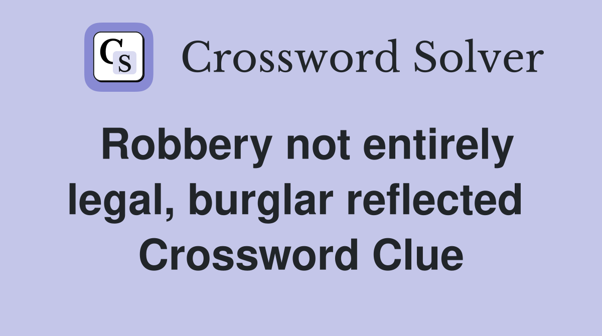 Robbery not entirely legal, burglar reflected  Crossword Clue