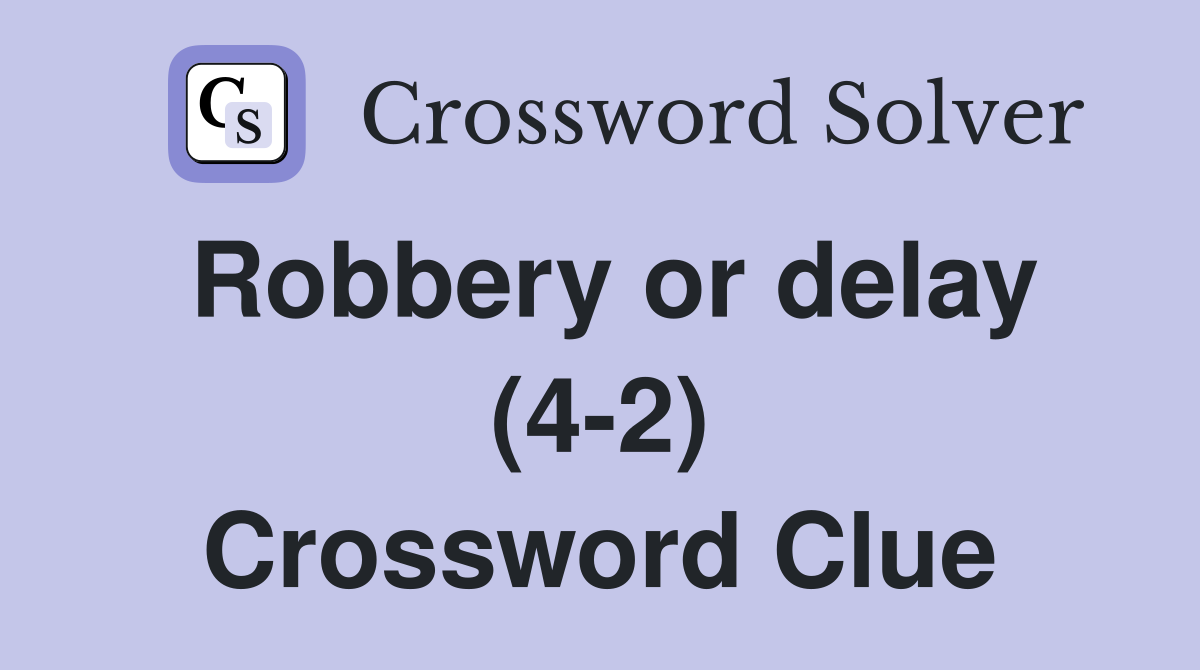 Robbery or delay (4-2) Crossword Clue