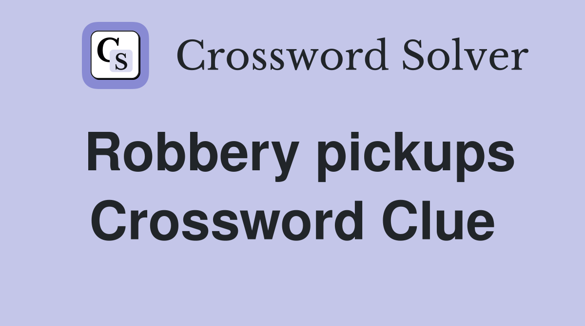 Robbery pickups Crossword Clue