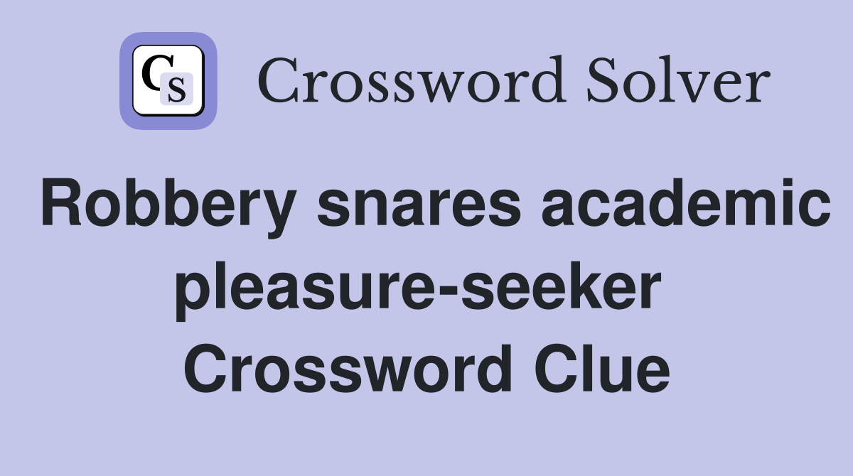 Robbery snares academic pleasure-seeker  Crossword Clue