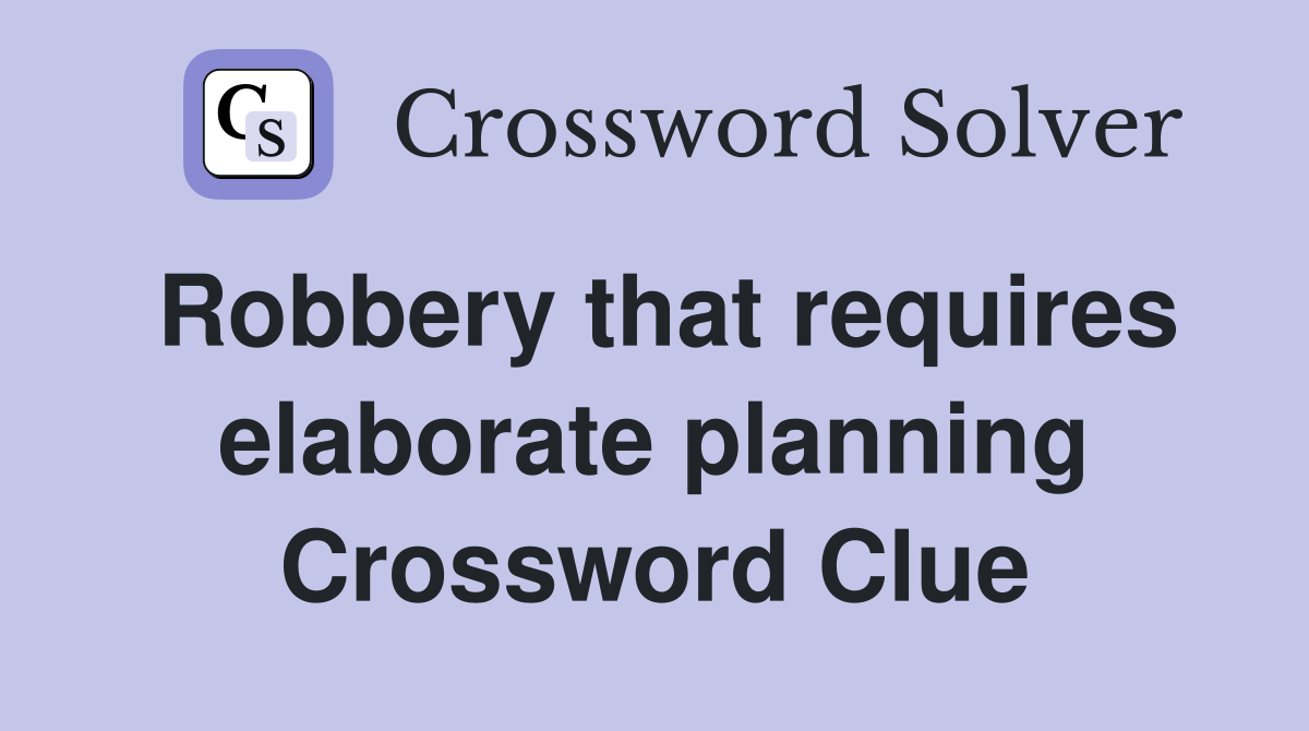 Robbery that requires elaborate planning Crossword Clue
