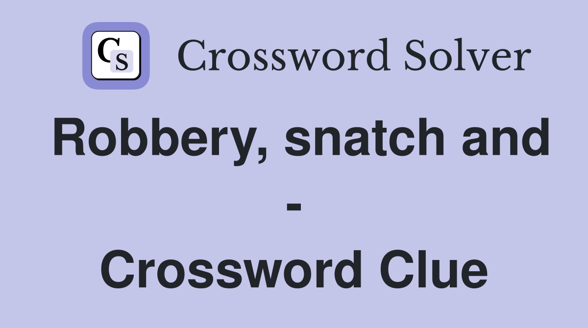 Robbery, snatch and - Crossword Clue