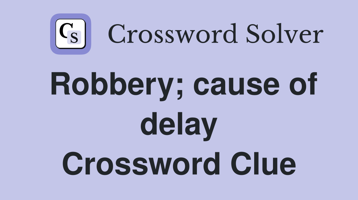 Robbery; cause of delay Crossword Clue