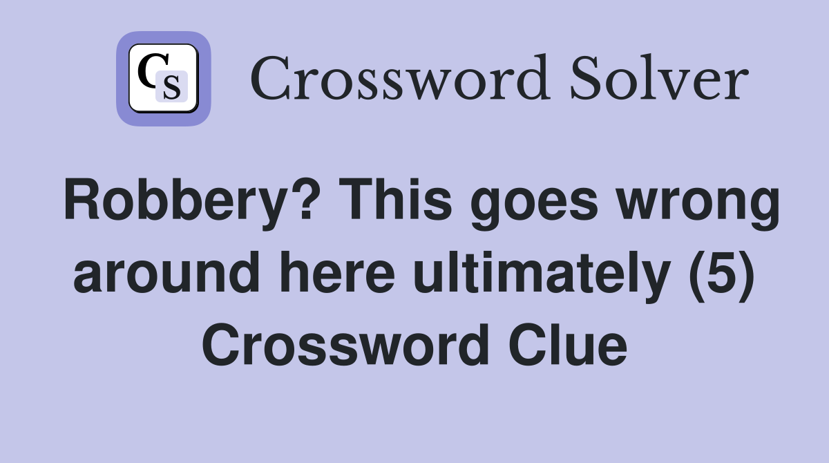 Robbery? This goes wrong around here ultimately (5) Crossword Clue