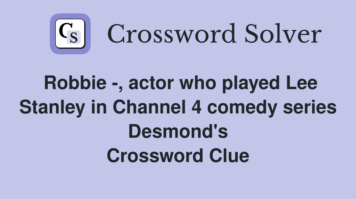 Robbie -, actor who played Lee Stanley in Channel 4 comedy series Desmond's Crossword Clue