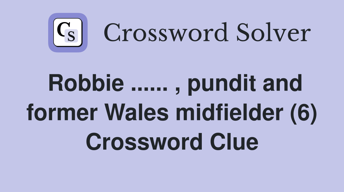 Robbie ...... , pundit and former Wales midfielder (6) Crossword Clue
