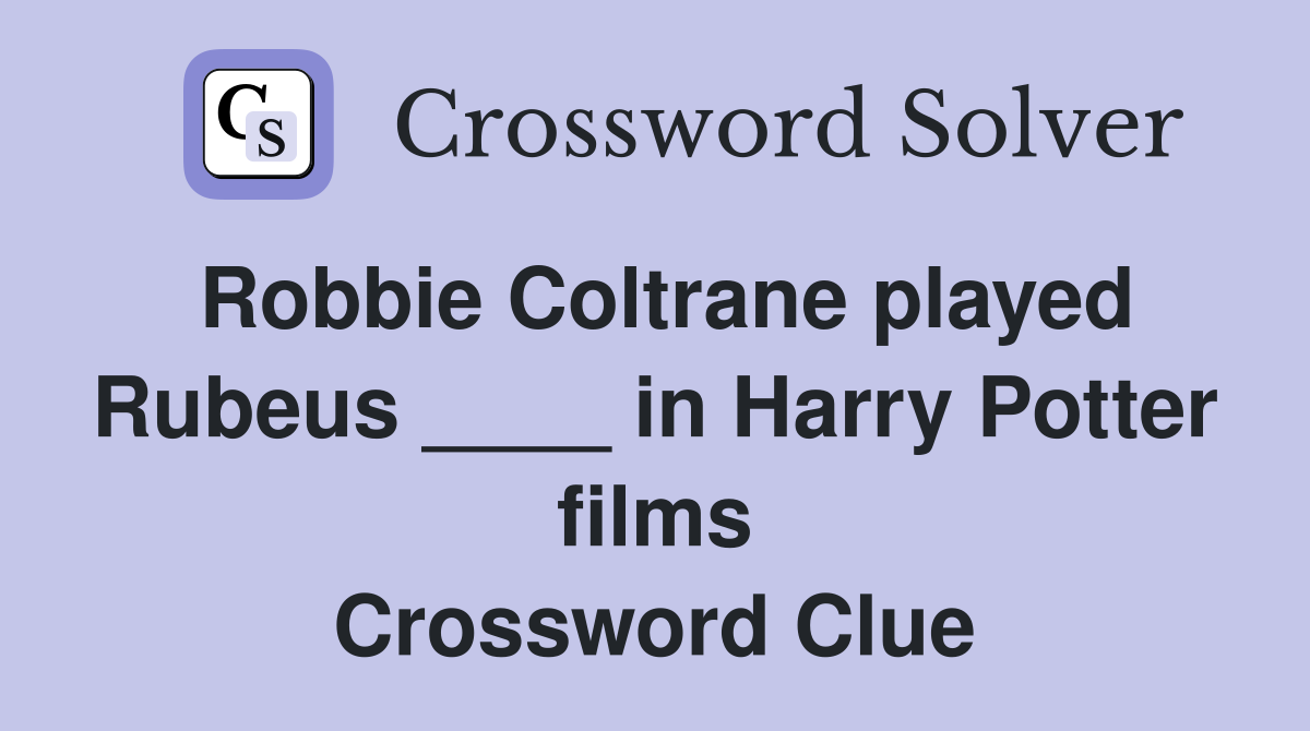 Robbie Coltrane played Rubeus ____ in Harry Potter films Crossword Clue