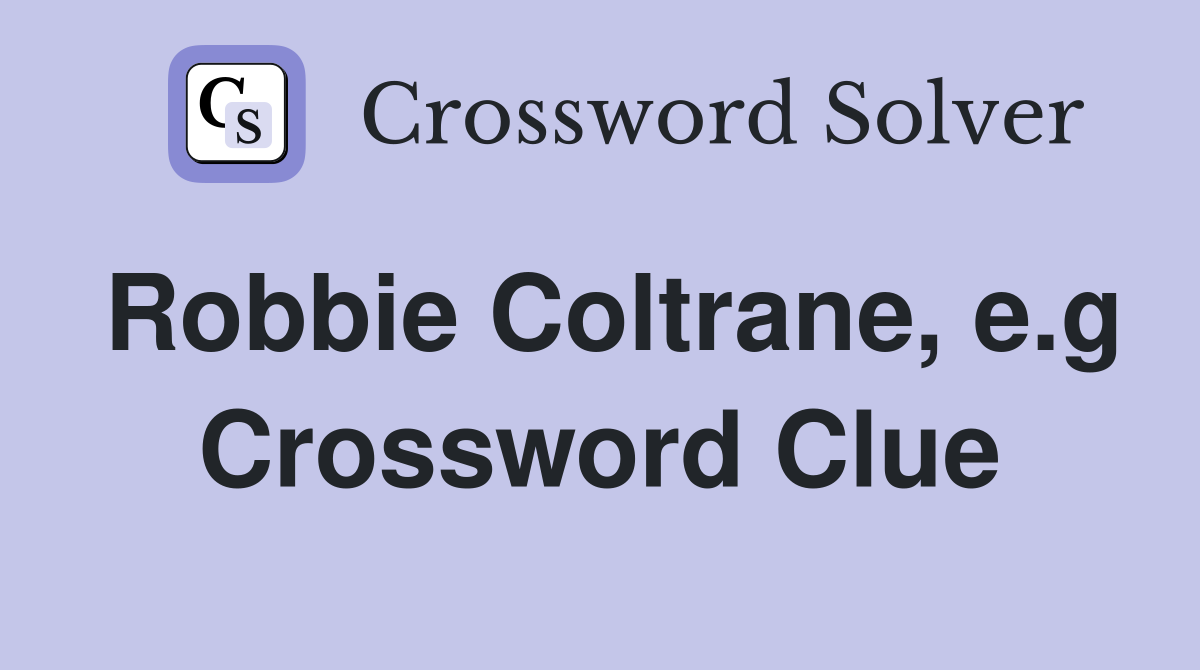 Robbie Coltrane, e.g Crossword Clue