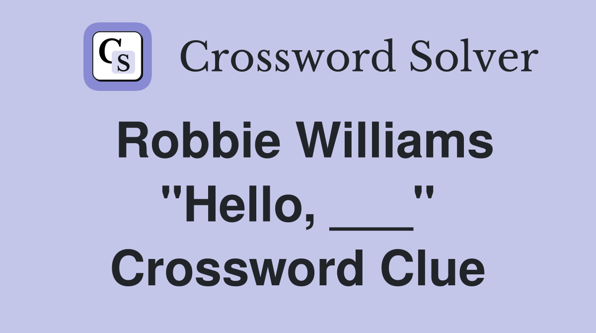 Robbie Williams "Hello, ___" Crossword Clue