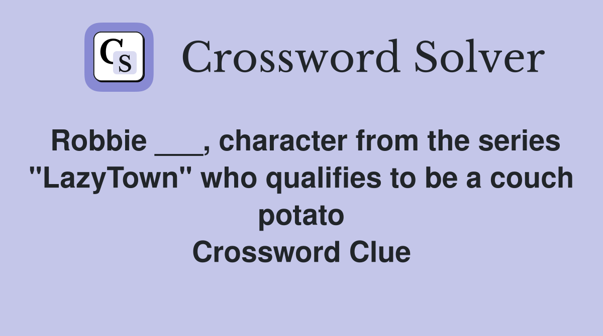 Robbie ___, character from the series "LazyTown" who qualifies to be a couch potato Crossword Clue