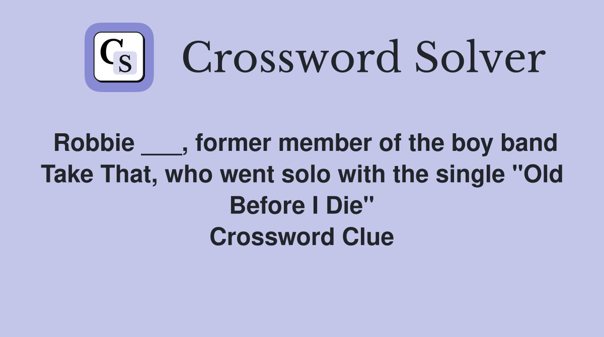 Robbie ___, former member of the boy band Take That, who went solo with the single "Old Before I Die" Crossword Clue