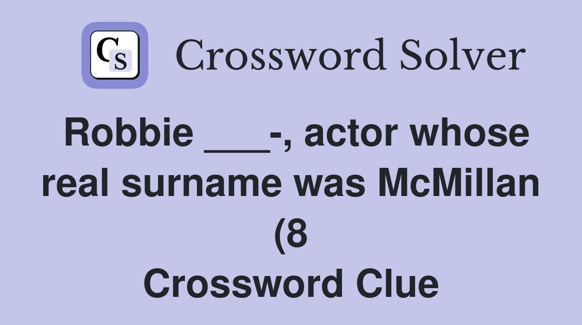 Robbie actor whose real surname was McMillan (8) Crossword Clue Robbie actor whose real surname was McMillan (8) Crossword Clue
