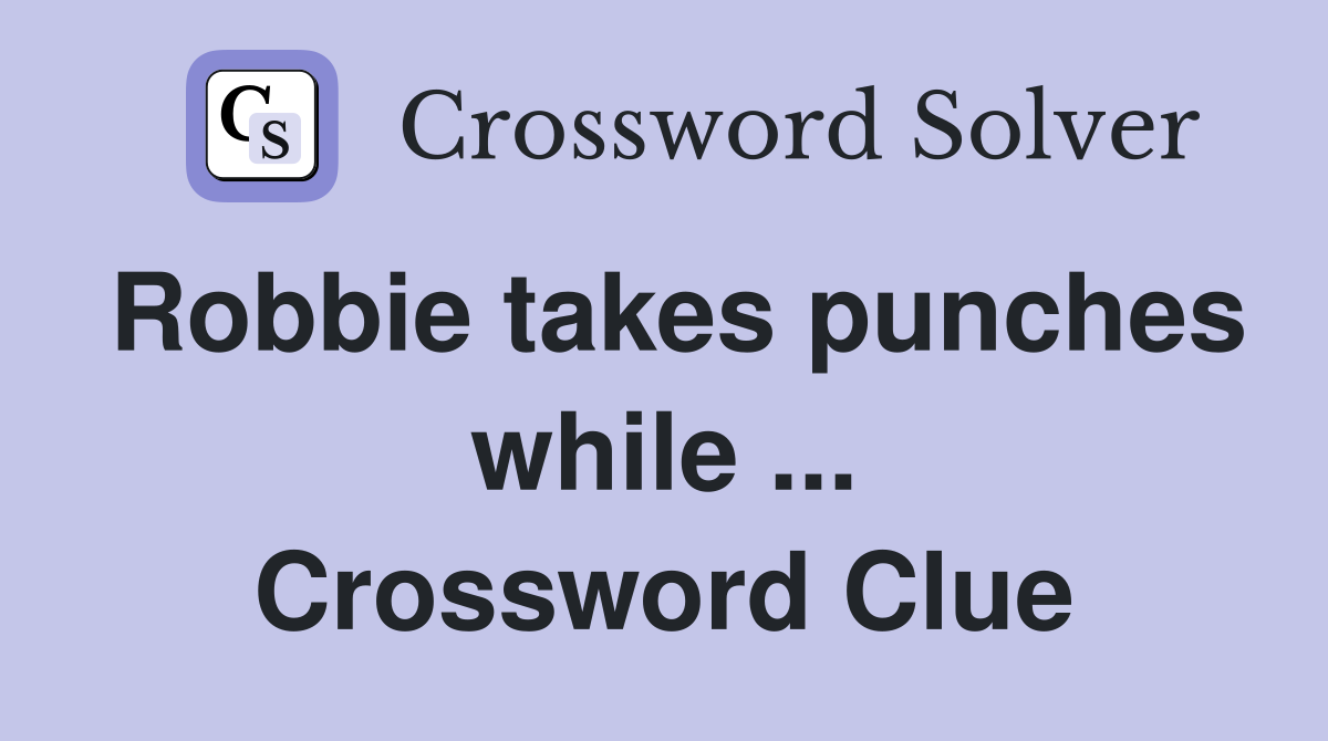 Robbie takes punches while ... Crossword Clue