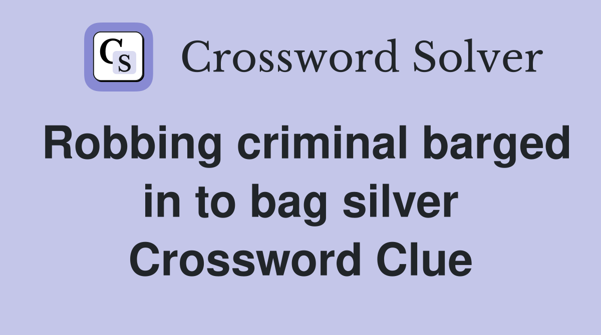 Robbing criminal barged in to bag silver Crossword Clue