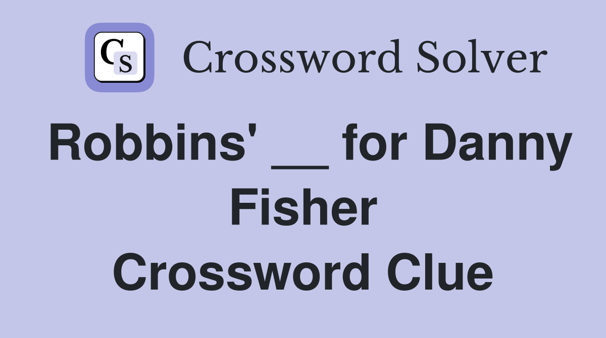 Robbins' __ for Danny Fisher Crossword Clue