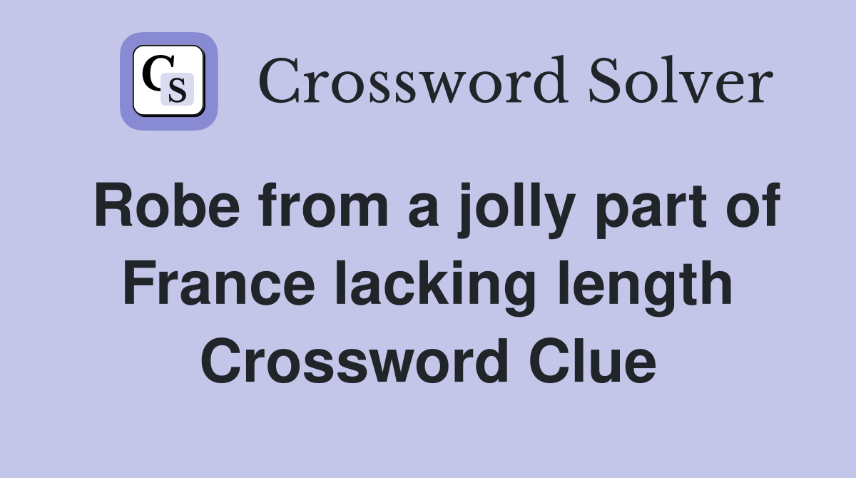 Robe from a jolly part of France lacking length Crossword Clue