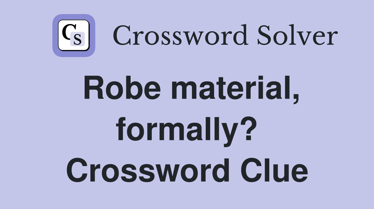 Robe material, formally? Crossword Clue