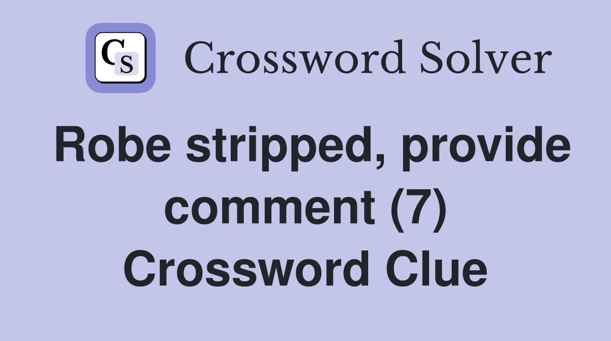 Robe stripped, provide comment (7) Crossword Clue