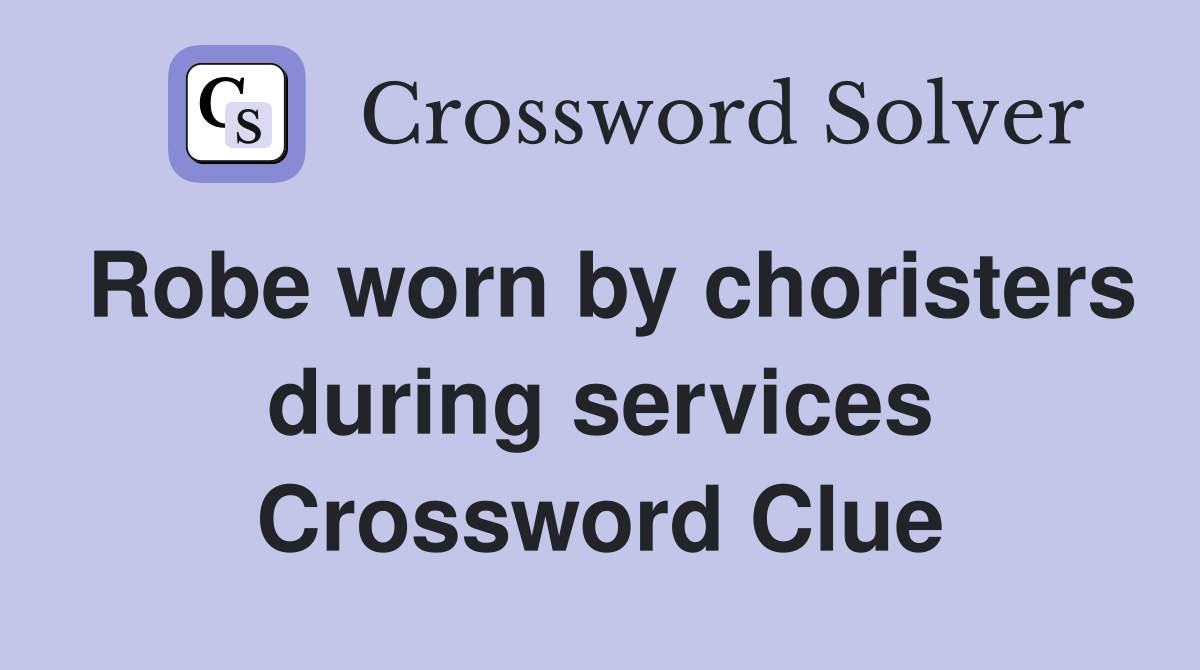 Robe worn by choristers during services Crossword Clue