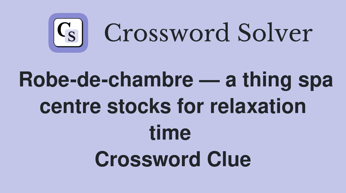 Robe-de-chambre — a thing spa centre stocks for relaxation time  Crossword Clue