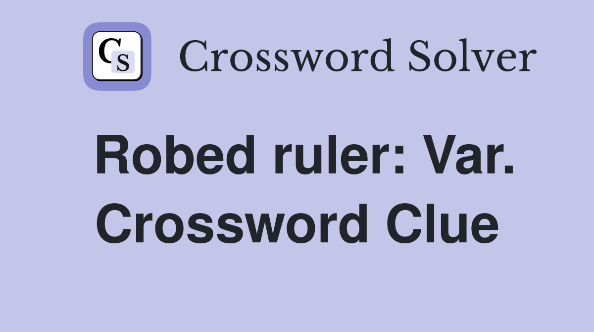 Robed ruler: Var. Crossword Clue