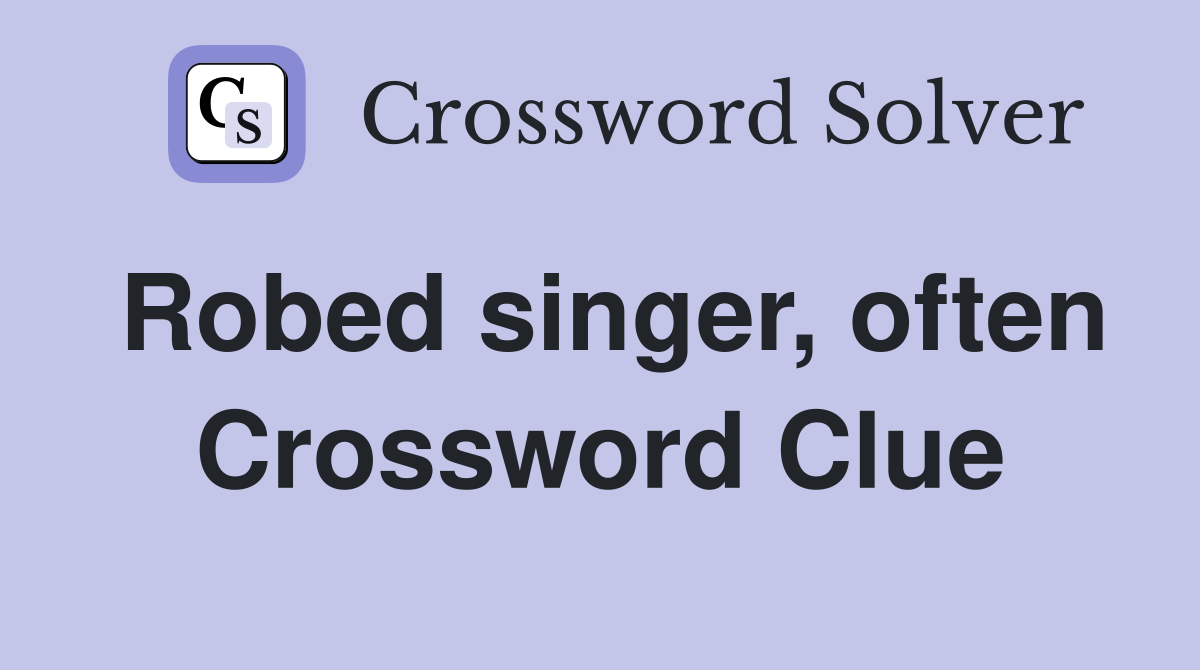 Robed singer, often Crossword Clue
