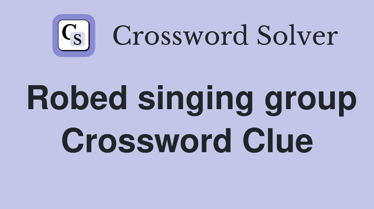 Robed singing group Crossword Clue