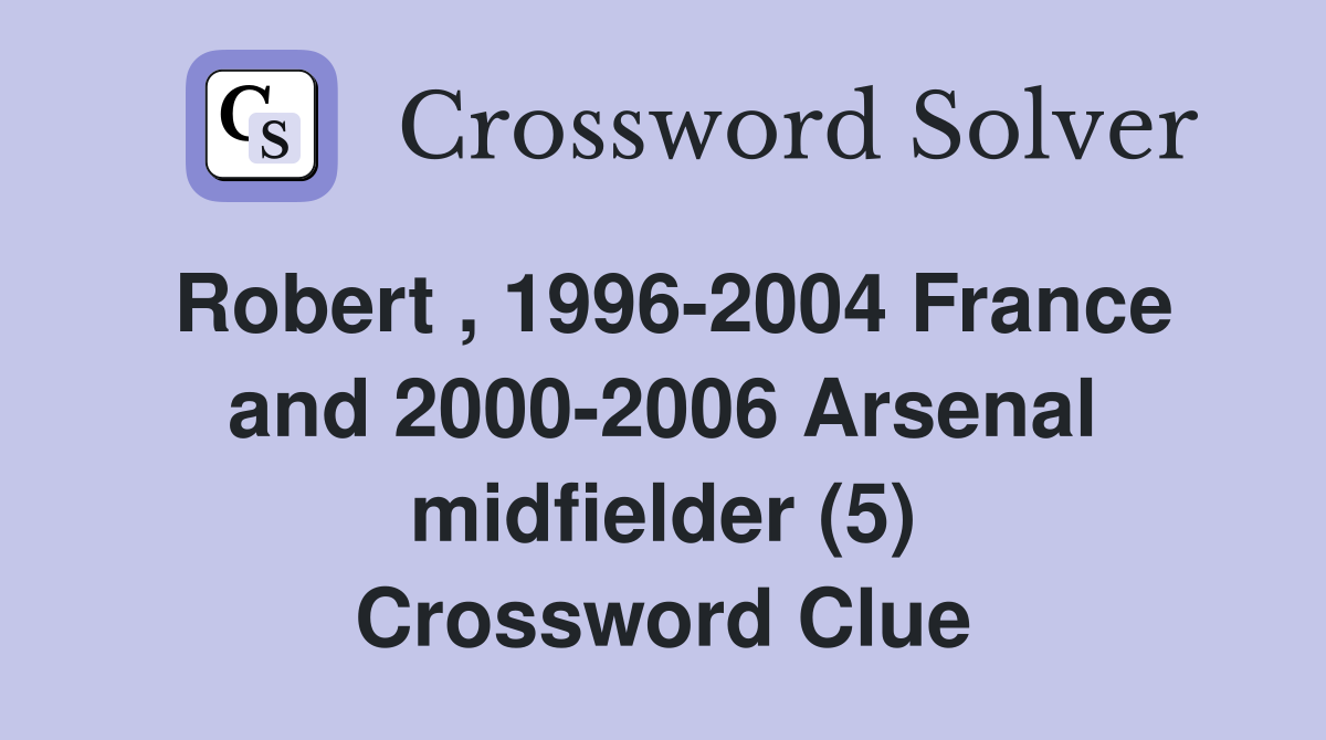 Robert , 1996-2004 France and 2000-2006 Arsenal midfielder (5) Crossword Clue
