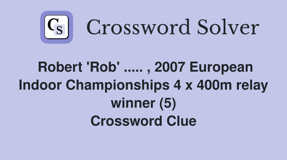Robert 'Rob' ..... , 2007 European Indoor Championships 4 x 400m relay winner (5) Crossword Clue