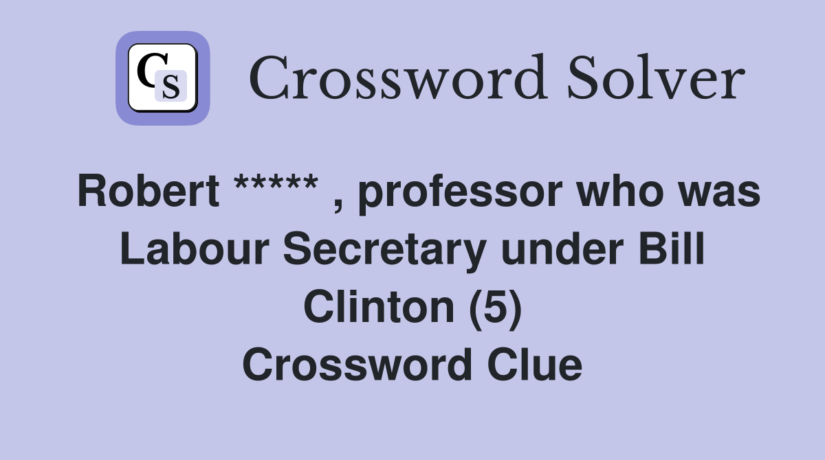 Robert ***** , professor who was Labour Secretary under Bill Clinton (5) Crossword Clue