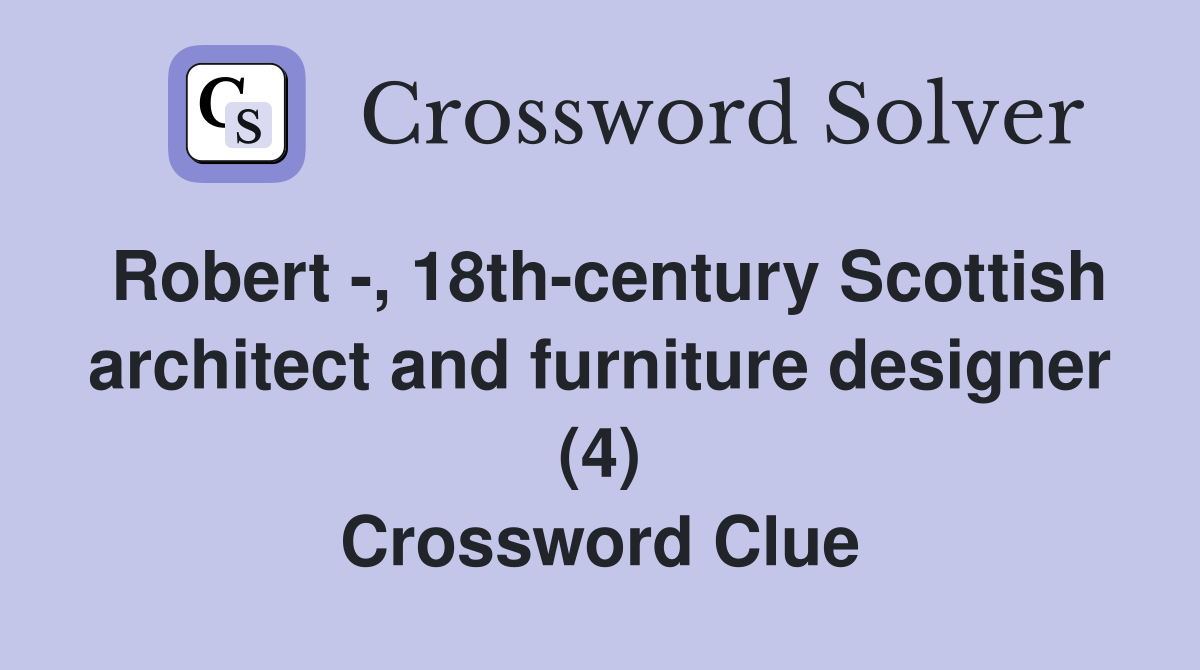 Robert -, 18th-century Scottish architect and furniture designer (4) Crossword Clue